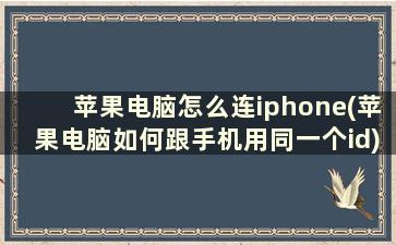 苹果电脑怎么连iphone(苹果电脑如何跟手机用同一个id)