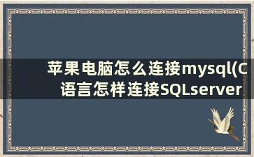 苹果电脑怎么连接mysql(C语言怎样连接SQLserver)