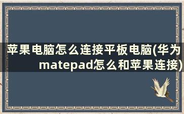 苹果电脑怎么连接平板电脑(华为matepad怎么和苹果连接)