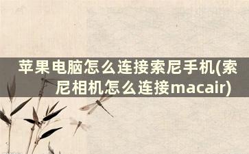 苹果电脑怎么连接索尼手机(索尼相机怎么连接macair)