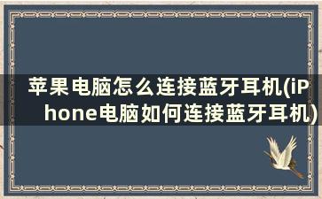 苹果电脑怎么连接蓝牙耳机(iPhone电脑如何连接蓝牙耳机)