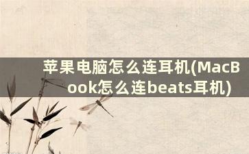 苹果电脑怎么连耳机(MacBook怎么连beats耳机)