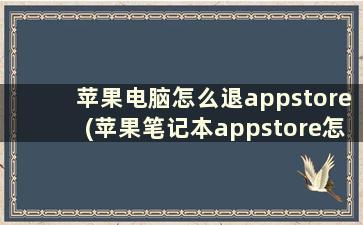 苹果电脑怎么退appstore(苹果笔记本appstore怎么更换)