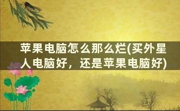 苹果电脑怎么那么烂(买外星人电脑好，还是苹果电脑好)