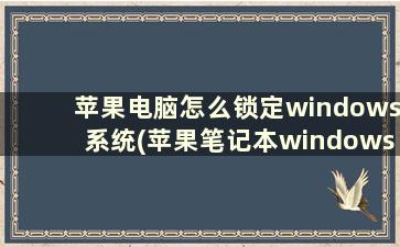 苹果电脑怎么锁定windows系统(苹果笔记本windows系统怎么锁屏)