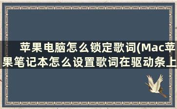 苹果电脑怎么锁定歌词(Mac苹果笔记本怎么设置歌词在驱动条上)