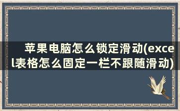 苹果电脑怎么锁定滑动(excel表格怎么固定一栏不跟随滑动)