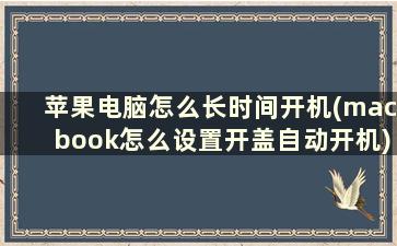 苹果电脑怎么长时间开机(macbook怎么设置开盖自动开机)