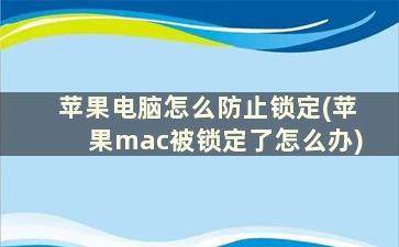 苹果电脑怎么防止锁定(苹果mac被锁定了怎么办)