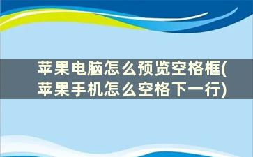 苹果电脑怎么预览空格框(苹果手机怎么空格下一行)