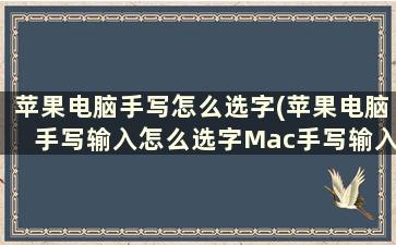 苹果电脑手写怎么选字(苹果电脑手写输入怎么选字Mac手写输入法怎么用)