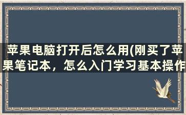 苹果电脑打开后怎么用(刚买了苹果笔记本，怎么入门学习基本操作)