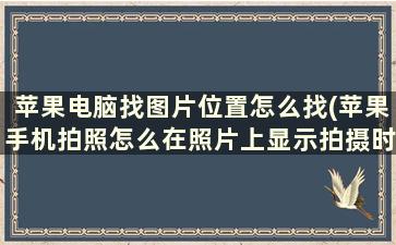 苹果电脑找图片位置怎么找(苹果手机拍照怎么在照片上显示拍摄时间地点)