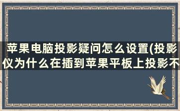 苹果电脑投影疑问怎么设置(投影仪为什么在插到苹果平板上投影不出来)