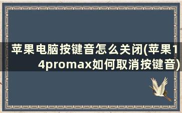 苹果电脑按键音怎么关闭(苹果14promax如何取消按键音)