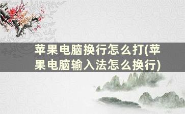 苹果电脑换行怎么打(苹果电脑输入法怎么换行)