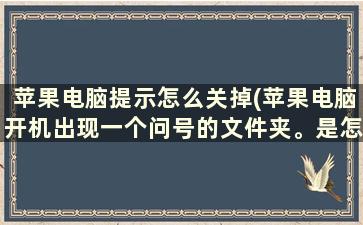 苹果电脑提示怎么关掉(苹果电脑开机出现一个问号的文件夹。是怎么回事)