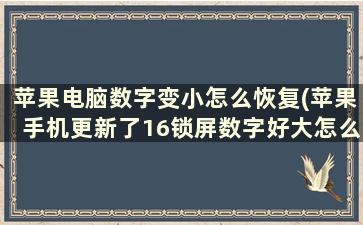 苹果电脑数字变小怎么恢复(苹果手机更新了16锁屏数字好大怎么变小)