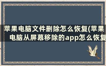 苹果电脑文件删除怎么恢复(苹果电脑从屏幕移除的app怎么恢复)