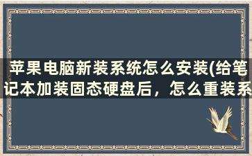 苹果电脑新装系统怎么安装(给笔记本加装固态硬盘后，怎么重装系统)