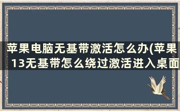 苹果电脑无基带激活怎么办(苹果13无基带怎么绕过激活进入桌面)