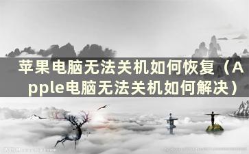 苹果电脑无法关机如何恢复（Apple电脑无法关机如何解决）