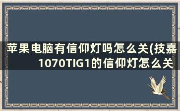 苹果电脑有信仰灯吗怎么关(技嘉1070TIG1的信仰灯怎么关闭)