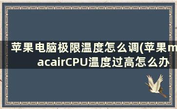 苹果电脑极限温度怎么调(苹果macairCPU温度过高怎么办)