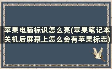 苹果电脑标识怎么亮(苹果笔记本关机后屏幕上怎么会有苹果标志)