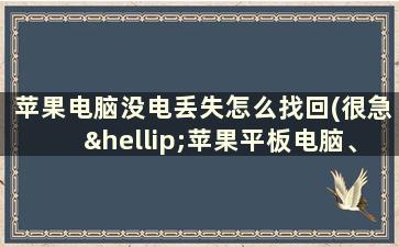 苹果电脑没电丢失怎么找回(很急…苹果平板电脑、没电后充电也打不开该整么办)