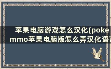 苹果电脑游戏怎么汉化(pokemmo苹果电脑版怎么弄汉化语言包)