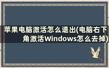 苹果电脑激活怎么退出(电脑右下角激活Windows怎么去掉)