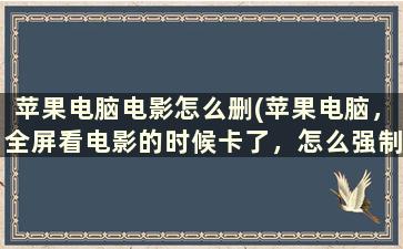 苹果电脑电影怎么删(苹果电脑，全屏看电影的时候卡了，怎么强制退出)