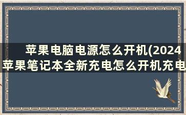 苹果电脑电源怎么开机(2024苹果笔记本全新充电怎么开机充电)