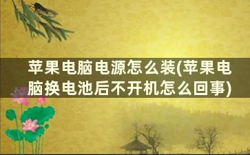 苹果电脑电源怎么装(苹果电脑换电池后不开机怎么回事)