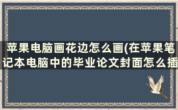 苹果电脑画花边怎么画(在苹果笔记本电脑中的毕业论文封面怎么插入边框)