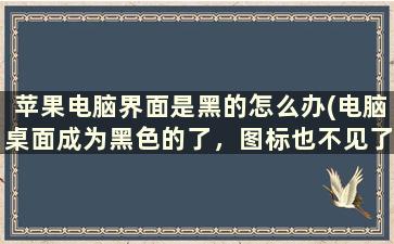 苹果电脑界面是黑的怎么办(电脑桌面成为黑色的了，图标也不见了，怎么办)