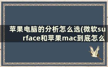 苹果电脑的分析怎么选(微软surface和苹果mac到底怎么选择)