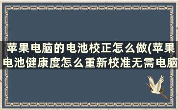 苹果电脑的电池校正怎么做(苹果电池健康度怎么重新校准无需电脑)