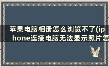 苹果电脑相册怎么浏览不了(iphone连接电脑无法显示照片怎么办)