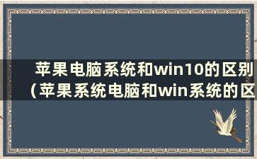 苹果电脑系统和win10的区别（苹果系统电脑和win系统的区别）