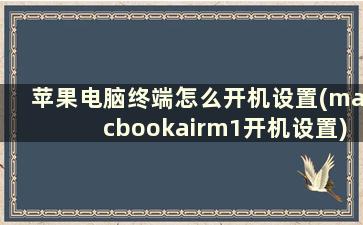 苹果电脑终端怎么开机设置(macbookairm1开机设置)