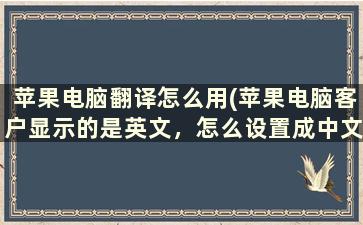 苹果电脑翻译怎么用(苹果电脑客户显示的是英文，怎么设置成中文)