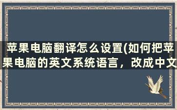 苹果电脑翻译怎么设置(如何把苹果电脑的英文系统语言，改成中文)