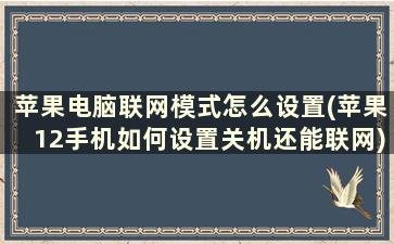 苹果电脑联网模式怎么设置(苹果12手机如何设置关机还能联网)