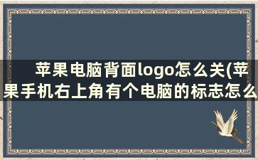 苹果电脑背面logo怎么关(苹果手机右上角有个电脑的标志怎么关掉)