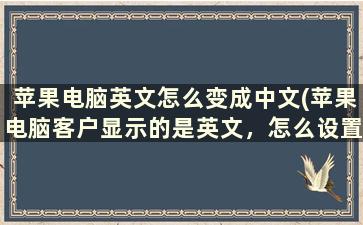 苹果电脑英文怎么变成中文(苹果电脑客户显示的是英文，怎么设置成中文)