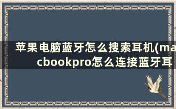 苹果电脑蓝牙怎么搜索耳机(macbookpro怎么连接蓝牙耳机)