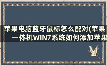 苹果电脑蓝牙鼠标怎么配对(苹果一体机WIN7系统如何添加苹果键盘鼠标)