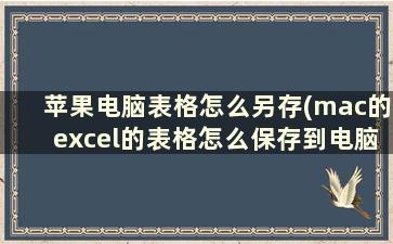 苹果电脑表格怎么另存(mac的excel的表格怎么保存到电脑里)